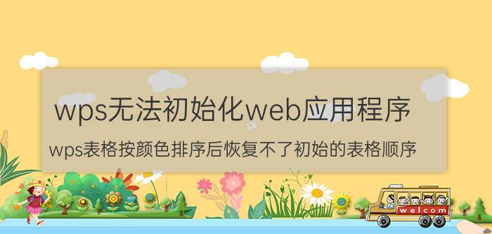 wps无法初始化web应用程序 wps表格按颜色排序后恢复不了初始的表格顺序？